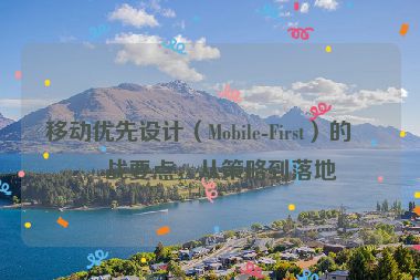 移動(dòng)優(yōu)先設(shè)計(jì)（Mobile-First）的實(shí)戰(zhàn)要點(diǎn)，從策略到落地
