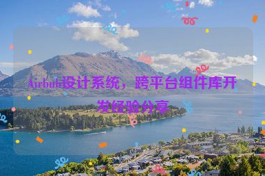 Airbnb設(shè)計系統(tǒng)，跨平臺組件庫開發(fā)經(jīng)驗分享