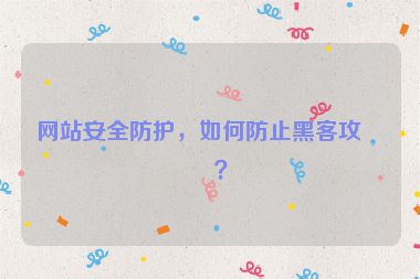 網(wǎng)站安全防護，如何防止黑客攻擊？