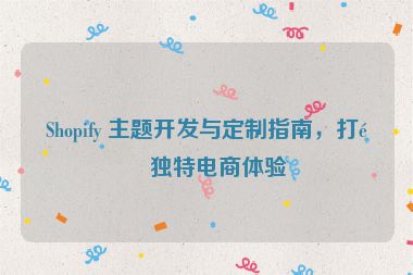 Shopify 主題開(kāi)發(fā)與定制指南，打造獨(dú)特電商體驗(yàn)