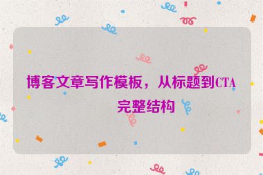 博客文章寫作模板，從標(biāo)題到CTA的完整結(jié)構(gòu)