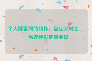 個(gè)人博客網(wǎng)站制作，自定義域名與品牌建設(shè)的重要性