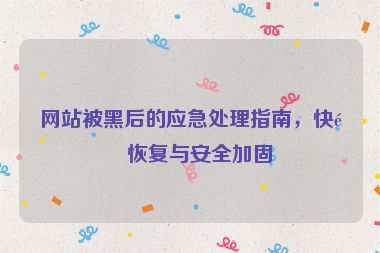 網(wǎng)站被黑后的應(yīng)急處理指南，快速恢復(fù)與安全加固