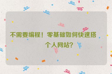 不需要編程！零基礎(chǔ)如何快速搭建個人網(wǎng)站？