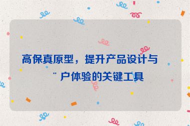 高保真原型，提升產(chǎn)品設(shè)計(jì)與用戶體驗(yàn)的關(guān)鍵工具