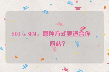 SEO vs SEM，哪種方式更適合你的網(wǎng)站？