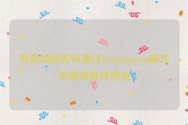 電商網(wǎng)站如何通過Dropshipping模式實(shí)現(xiàn)零庫存創(chuàng)業(yè)