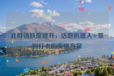 社群活躍度提升，話題機器人+簽到打卡的實操方案