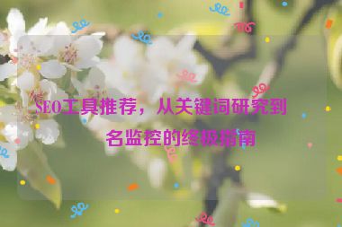 SEO工具推薦，從關(guān)鍵詞研究到排名監(jiān)控的終極指南