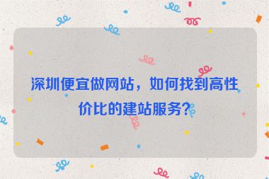 深圳便宜做網(wǎng)站，如何找到高性價比的建站服務(wù)？