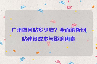 廣州做網(wǎng)站多少錢？全面解析網(wǎng)站建設(shè)成本與影響因素
