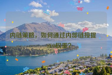 內(nèi)鏈策略，如何通過(guò)內(nèi)部鏈接提升SEO權(quán)重？