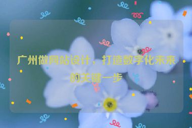 廣州做網(wǎng)站設(shè)計，打造數(shù)字化未來的關(guān)鍵一步