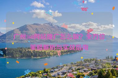 廣州360網(wǎng)站推廣怎么做？全方位策略解析與實戰(zhàn)指南