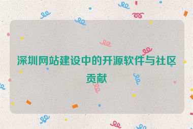 深圳網(wǎng)站建設(shè)中的開源軟件與社區(qū)貢獻(xiàn)