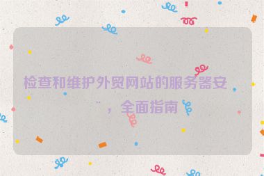 檢查和維護外貿網站的服務器安全，全面指南