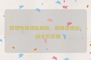 跨境電商物流保險，保障貨物運輸安全的關(guān)鍵
