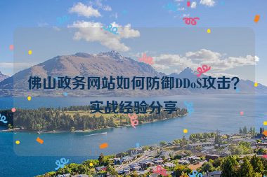 佛山政務網(wǎng)站如何防御DDoS攻擊？實戰(zhàn)經(jīng)驗分享