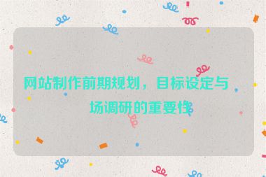 網(wǎng)站制作前期規(guī)劃，目標(biāo)設(shè)定與市場(chǎng)調(diào)研的重要性