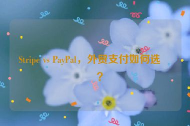 Stripe vs PayPal，外貿(mào)支付如何選擇？
