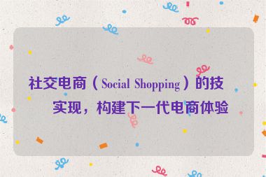 社交電商（Social Shopping）的技術(shù)實(shí)現(xiàn)，構(gòu)建下一代電商體驗(yàn)