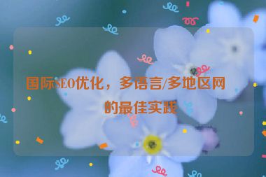 國際SEO優(yōu)化，多語言/多地區(qū)網(wǎng)站的最佳實踐
