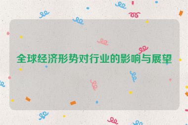 全球經(jīng)濟形勢對行業(yè)的影響與展望