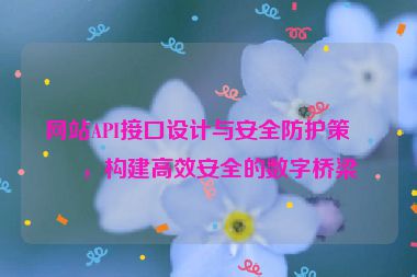網(wǎng)站API接口設(shè)計(jì)與安全防護(hù)策略，構(gòu)建高效安全的數(shù)字橋梁