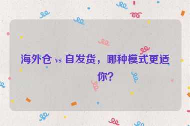 海外倉 vs 自發(fā)貨，哪種模式更適合你？