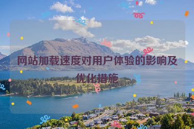網(wǎng)站加載速度對用戶體驗的影響及優(yōu)化措施