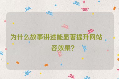 為什么故事講述能顯著提升網(wǎng)站內(nèi)容效果？