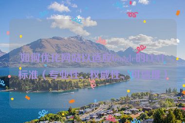 如何優(yōu)化網(wǎng)站以適應(yīng)Google的EEAT標(biāo)準(zhǔn)（專業(yè)性、權(quán)威性、可信度）