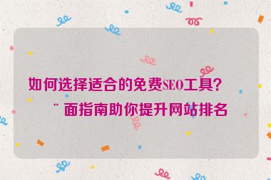如何選擇適合的免費SEO工具？全面指南助你提升網站排名