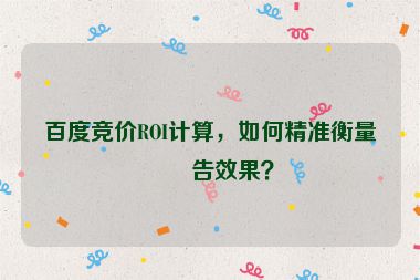 百度競價ROI計算，如何精準衡量廣告效果？