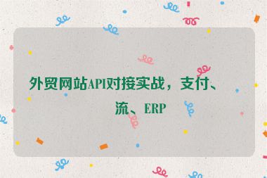 外貿(mào)網(wǎng)站API對(duì)接實(shí)戰(zhàn)，支付、物流、ERP