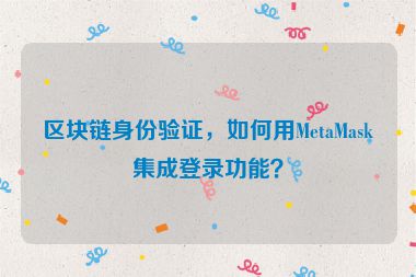 區(qū)塊鏈身份驗證，如何用MetaMask集成登錄功能？