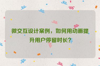 微交互設(shè)計(jì)案例，如何用動(dòng)畫提升用戶停留時(shí)長(zhǎng)？