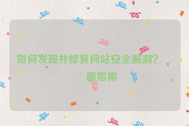 如何發(fā)現(xiàn)并修復(fù)網(wǎng)站安全漏洞？全面指南
