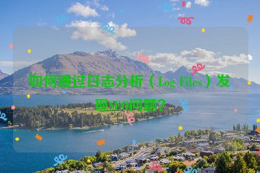 如何通過日志分析（Log Files）發(fā)現(xiàn)SEO問題？