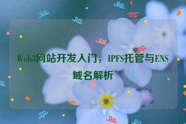 Web3網(wǎng)站開發(fā)入門，IPFS托管與ENS域名解析