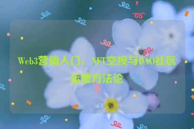 Web3營銷入門，NFT空投與DAO社區(qū)運營方法論