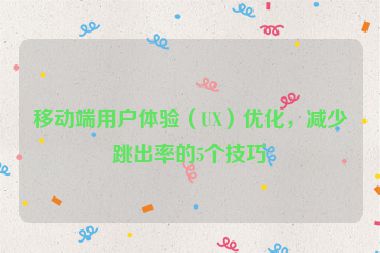 移動(dòng)端用戶體驗(yàn)（UX）優(yōu)化，減少跳出率的5個(gè)技巧