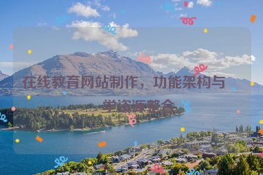 在線教育網(wǎng)站制作，功能架構(gòu)與教學(xué)資源整合