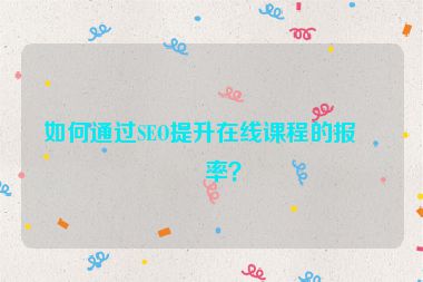如何通過(guò)SEO提升在線課程的報(bào)名率？