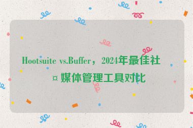 Hootsuite vs.Buffer，2024年最佳社交媒體管理工具對比