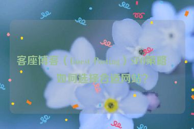 客座博客（Guest Posting）SEO策略，如何選擇合適網(wǎng)站？