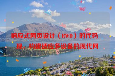 響應(yīng)式網(wǎng)頁(yè)設(shè)計(jì)（RWD）的代碼實(shí)現(xiàn)，構(gòu)建適應(yīng)多設(shè)備的現(xiàn)代網(wǎng)站