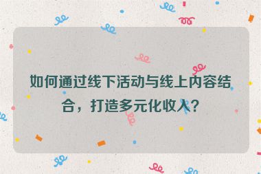如何通過線下活動與線上內(nèi)容結(jié)合，打造多元化收入？