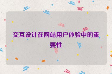 交互設(shè)計在網(wǎng)站用戶體驗中的重要性