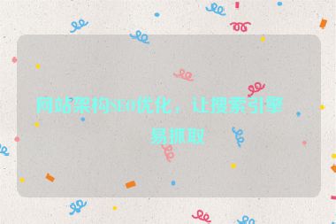 網(wǎng)站架構(gòu)SEO優(yōu)化，讓搜索引擎更易抓取